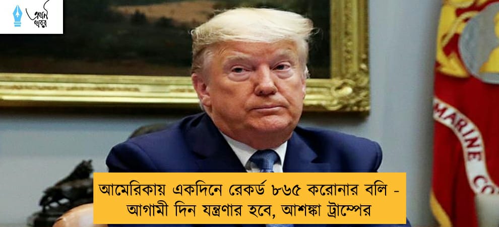 আমেরিকায় একদিনে রেকর্ড ৮৬৫ করোনার বলি - আগামী দিন যন্ত্রণার হবে, আশঙ্কা ট্রাম্পের