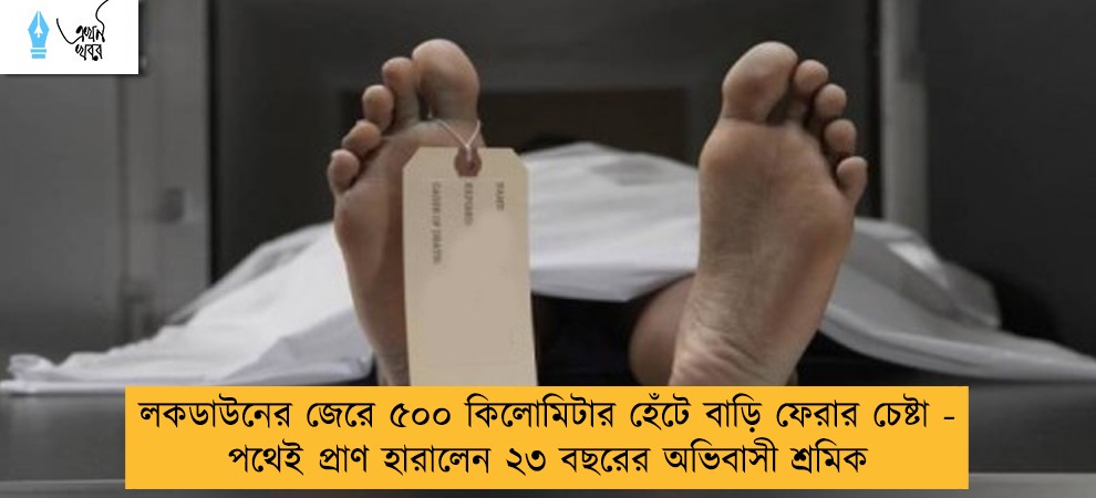 লকডাউনের জেরে ৫০০ কিলোমিটার হেঁটে বাড়ি ফেরার চেষ্টা - পথেই প্রাণ হারালেন ২৩ বছরের অভিবাসী শ্রমিক