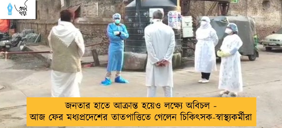 জনতার হাতে আক্রান্ত হয়েও লক্ষ্যে অবিচল - আজ ফের মধ্যপ্রদেশের তাতপাত্তিতে গেলেন চিকিৎসক-স্বাস্থ্যকর্মীরা