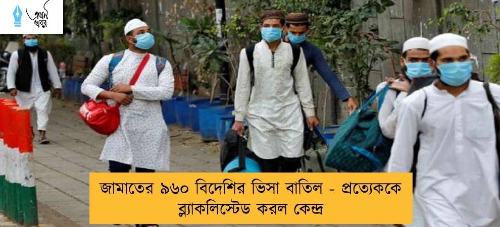 জামাতের ৯৬০ বিদেশির ভিসা বাতিল - প্রত্যেককে ব্ল্যাকলিস্টেড করল কেন্দ্র