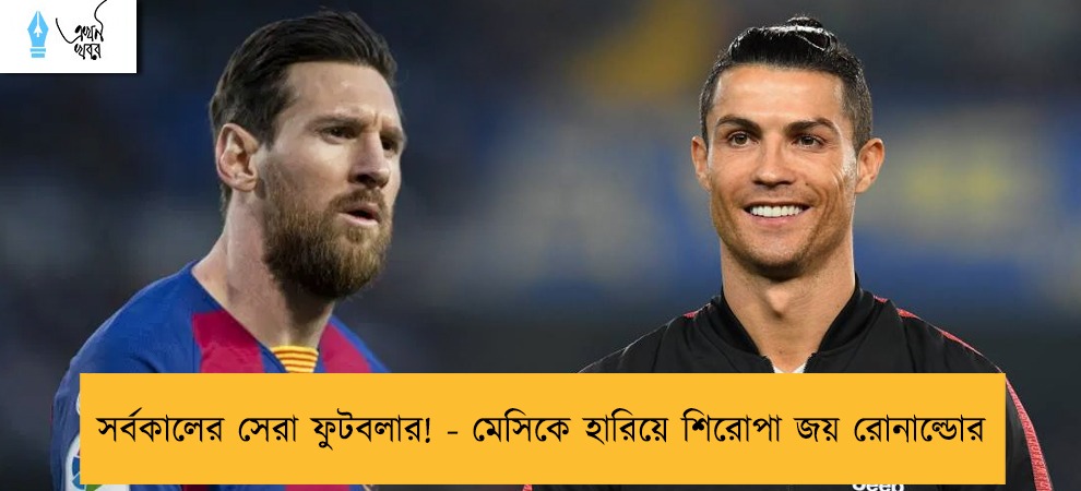 সর্বকালের সেরা ফুটবলার! - মেসিকে হারিয়ে শিরোপা জয় রোনাল্ডোর