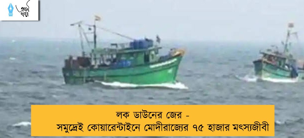 লক ডাউনের জের - সমুদ্রেই কোয়ারেন্টাইনে মোদীরাজ্যের ৭৫ হাজার মত্‍স্যজীবী
