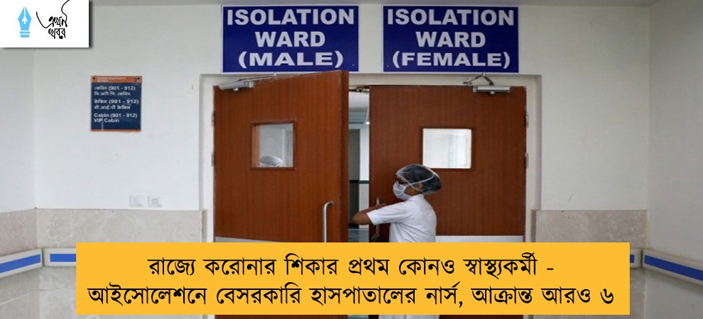 রাজ্যে করোনার শিকার প্রথম কোনও স্বাস্থ্যকর্মী - আইসোলেশনে বেসরকারি হাসপাতালের নার্স, আক্রান্ত আরও ৬