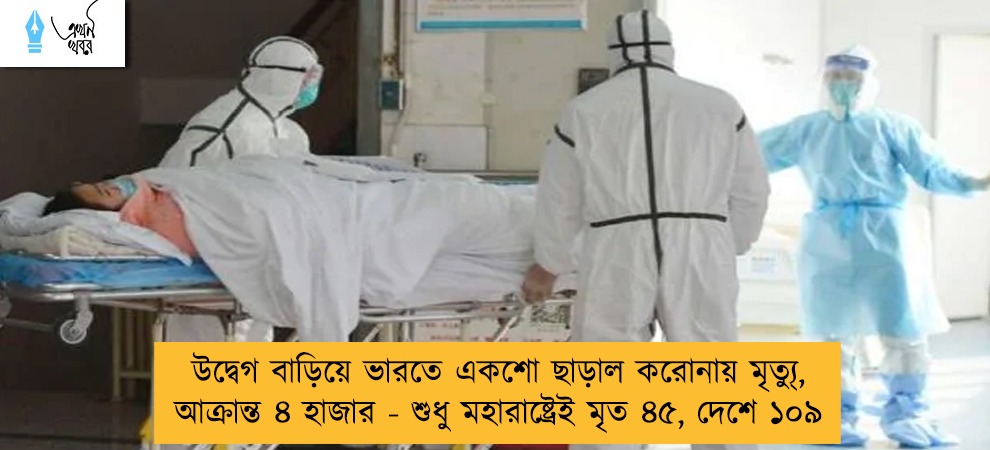 উদ্বেগ বাড়িয়ে ভারতে একশো ছাড়াল করোনায় মৃত্যু্‌, আক্রান্ত ৪ হাজার - শুধু মহারাষ্ট্রেই মৃত ৪৫, দেশে ১০৯