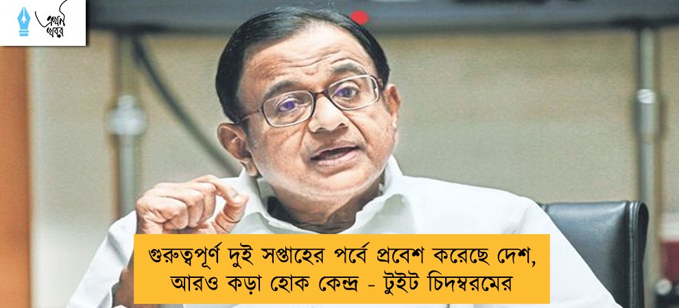 গুরুত্বপূর্ণ দুই সপ্তাহের পর্বে প্রবেশ করেছে দেশ, আরও কড়া হোক কেন্দ্র - টুইট চিদম্বরমের