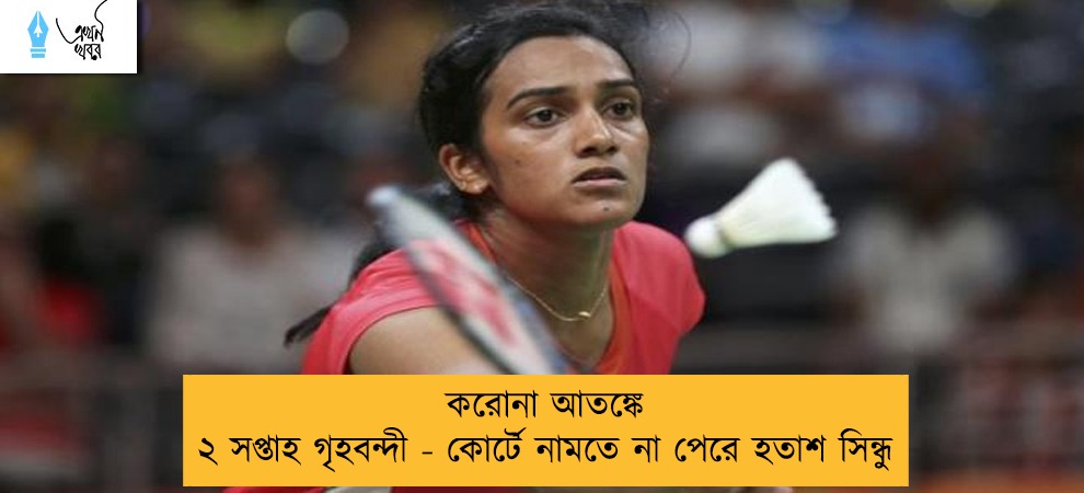 করোনা আতঙ্কে ২ সপ্তাহ গৃহবন্দী - কোর্টে নামতে না পেরে হতাশ সিন্ধু