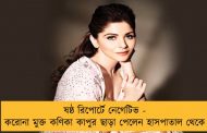 ষষ্ঠ রিপোর্টে নেগেটিভ - করোনা মুক্ত কণিকা কাপুর ছাড়া পেলেন হাসপাতাল থেকে