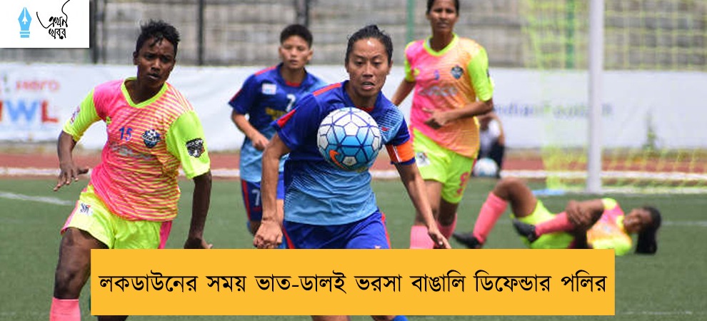 লকডাউনের সময় ভাত-ডালই ভরসা বাঙালি ডিফেন্ডার পলির