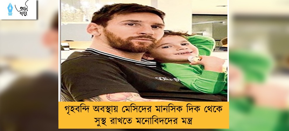 গৃহবন্দি অবস্থায় মেসিদের মানসিক দিক থেকে সুস্থ রাখতে মনোবিদদের মন্ত্র