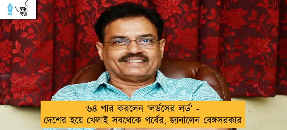 ৬৪ পার করলেন ‘লর্ডসের লর্ড’ - দেশের হয়ে খেলাই সবথেকে গর্বের, জানালেন বেঙ্গসরকার
