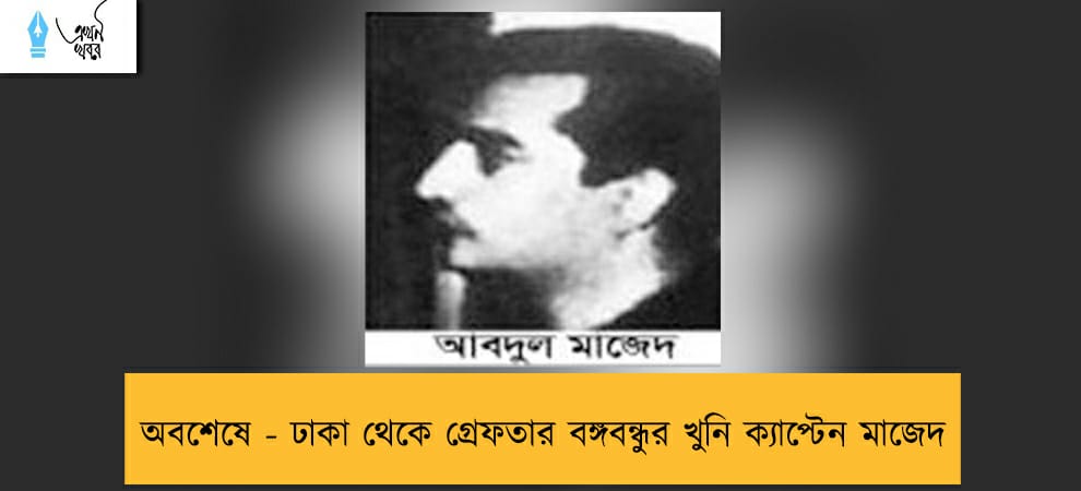 অবশেষে - ঢাকা থেকে গ্রেফতার বঙ্গবন্ধুর খুনি ক্যাপ্টেন মাজেদ