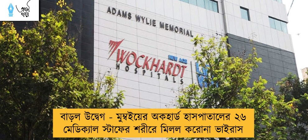 বাড়ল উদ্বেগ - মুম্বইয়ের অকহার্ড হাসপাতালের ২৬ মেডিক্যাল স্টাফের শরীরে মিলল করোনা ভাইরাস