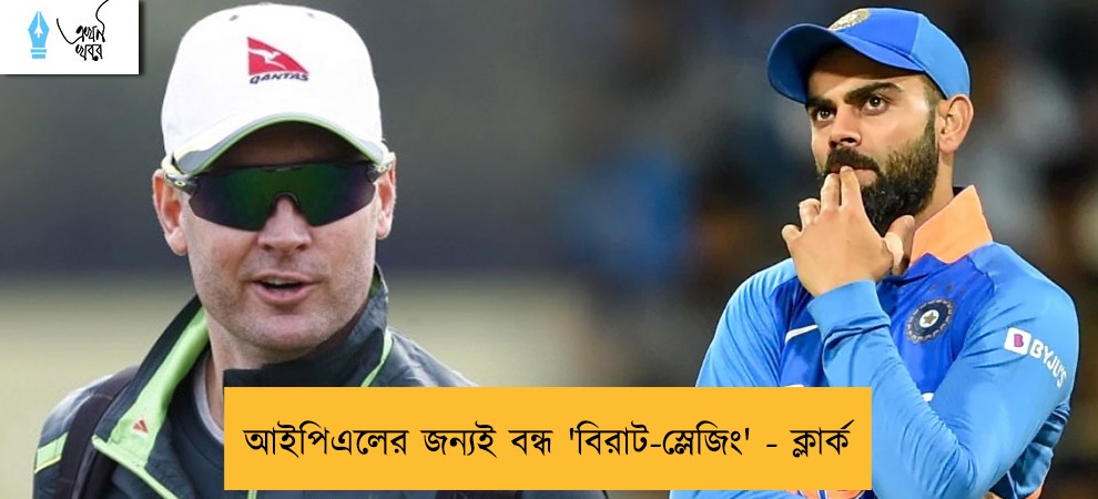 আইপিএলের জন্যই বন্ধ 'বিরাট-স্লেজিং' - ক্লার্ক