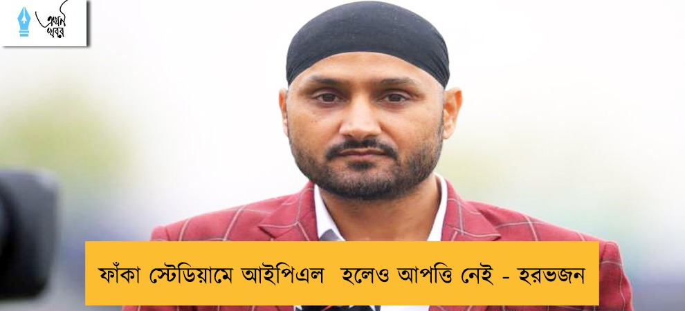 ফাঁকা স্টেডিয়ামে আইপিএল  হলেও আপত্তি নেই - হরভজন