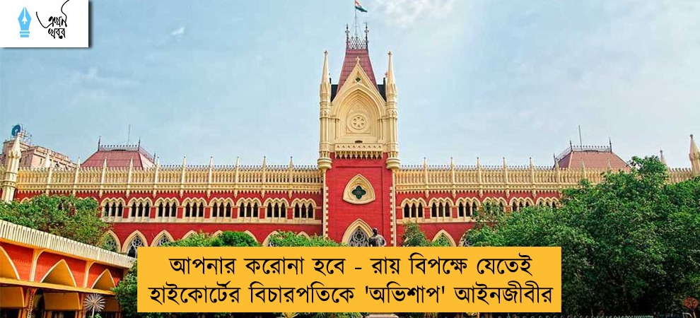 আপনার করোনা হবে - রায় বিপক্ষে যেতেই হাইকোর্টের বিচারপতিকে 'অভিশাপ' আইনজীবীর