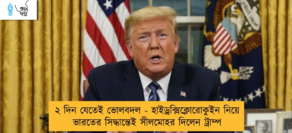 ২ দিন যেতেই ভোলবদল - হাইড্রক্সিক্লোরোকুইন নিয়ে ভারতের সিদ্ধান্তেই সীলমোহর দিলেন ট্রাম্প
