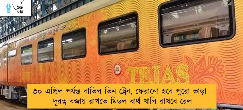 ৩০ এপ্রিল পর্যন্ত বাতিল তিন ট্রেন, ফেরানো হবে পুরো ভাড়া - দূরত্ব বজায় রাখতে মিডল বার্থ খালি রাখবে রেল
