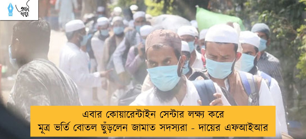এবার কোয়ারেন্টাইন সেন্টার লক্ষ্য করে মূত্র ভর্তি বোতল ছুঁড়লেন জামাত সদস্যরা - দায়ের এফআইআর