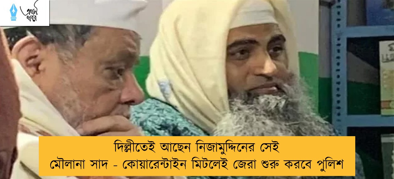 দিল্লীতেই আছেন নিজামুদ্দিনের সেই মৌলানা সাদ - কোয়ারেন্টাইন মিটলেই জেরা শুরু করবে পুলিশ