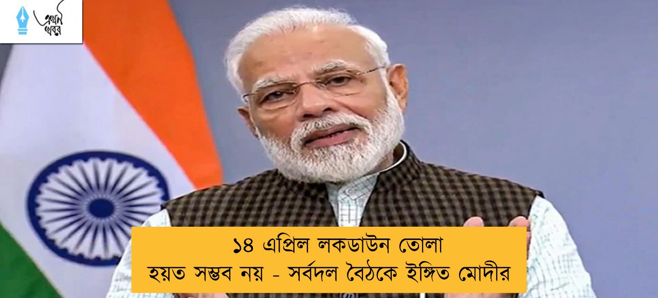 ১৪ এপ্রিল লকডাউন তোলা হয়ত সম্ভব নয় - সর্বদল বৈঠকে ইঙ্গিত মোদীর