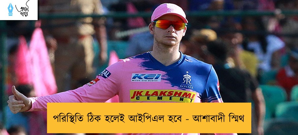 পরিস্থিতি ঠিক হলেই আইপিএল হবে - আশাবাদী স্মিথ