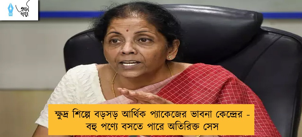 ক্ষুদ্র শিল্পে বড়সড় আর্থিক প্যাকেজের ভাবনা কেন্দ্রের - বহু পণ্যে বসতে পারে অতিরিক্ত সেস