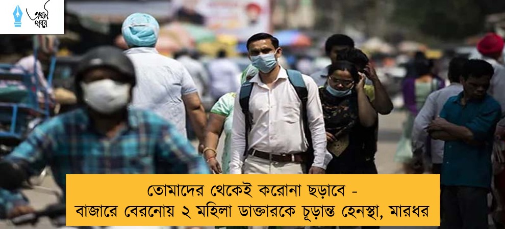 তোমাদের থেকেই করোনা ছড়াবে - বাজারে বেরনোয় ২ মহিলা ডাক্তারকে চূড়ান্ত হেনস্থা, মারধর