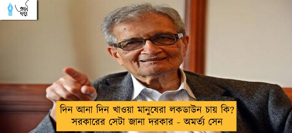 দিন আনা দিন খাওয়া মানুষেরা লকডাউন চায় কি? সরকারের সেটা জানা দরকার - অমর্ত্য সেন