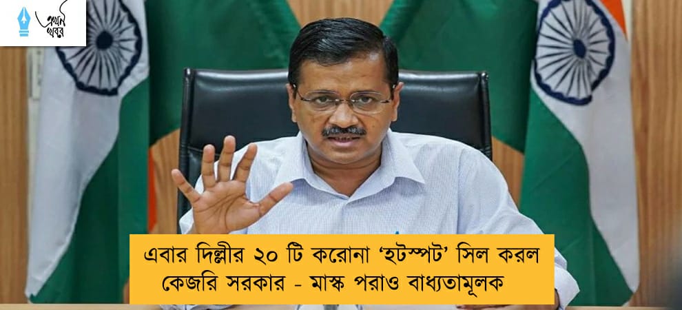 এবার দিল্লীর ২০ টি করোনা ‘হটস্পট’ সিল করল কেজরি সরকার - মাস্ক পরাও বাধ্যতামূলক