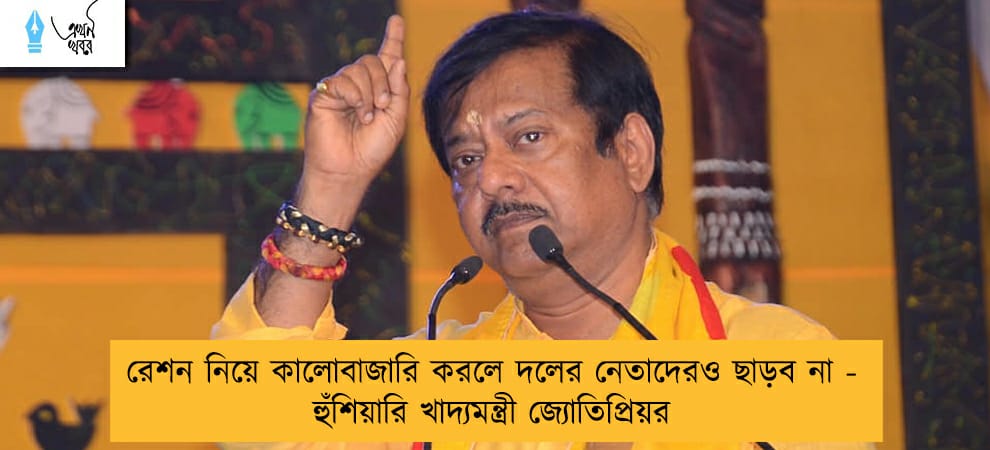রেশন নিয়ে কালোবাজারি করলে দলের নেতাদেরও ছাড়ব না - হুঁশিয়ারি খাদ্যমন্ত্রী জ্যোতিপ্রিয়র