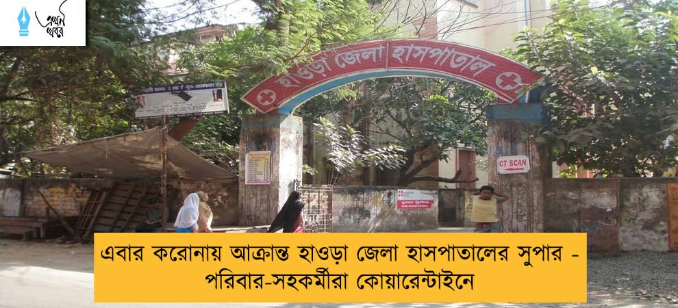 এবার করোনায় আক্রান্ত হাওড়া জেলা হাসপাতালের সুপার - পরিবার-সহকর্মীরা কোয়ারেন্টাইনে