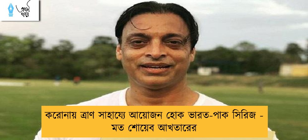 করোনায় ত্রাণ সাহায্যে আয়োজন হোক ভারত-পাক সিরিজ - মত শোয়েব আখতারের