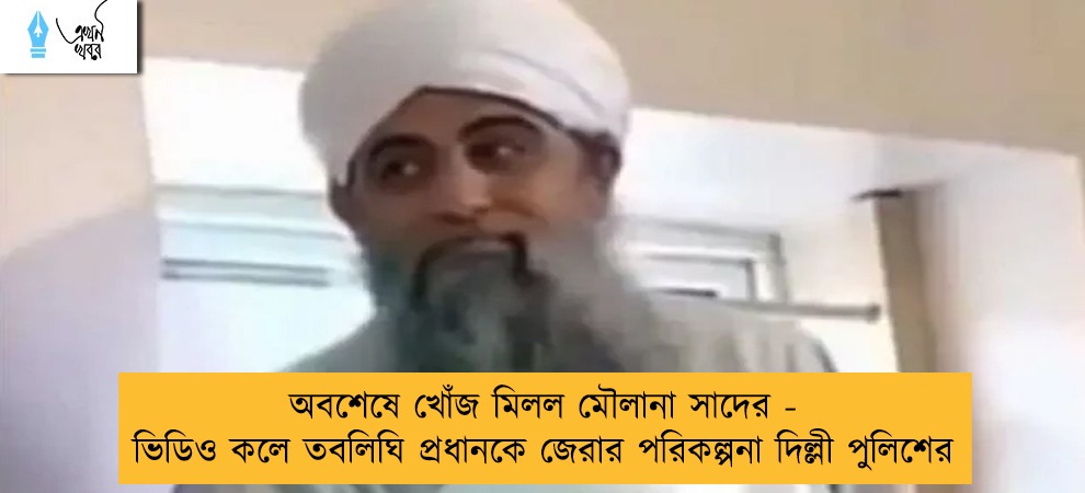 অবশেষে খোঁজ মিলল মৌলানা সাদের - ভিডিও কলে তবলিঘি প্রধানকে জেরার পরিকল্পনা দিল্লী পুলিশের