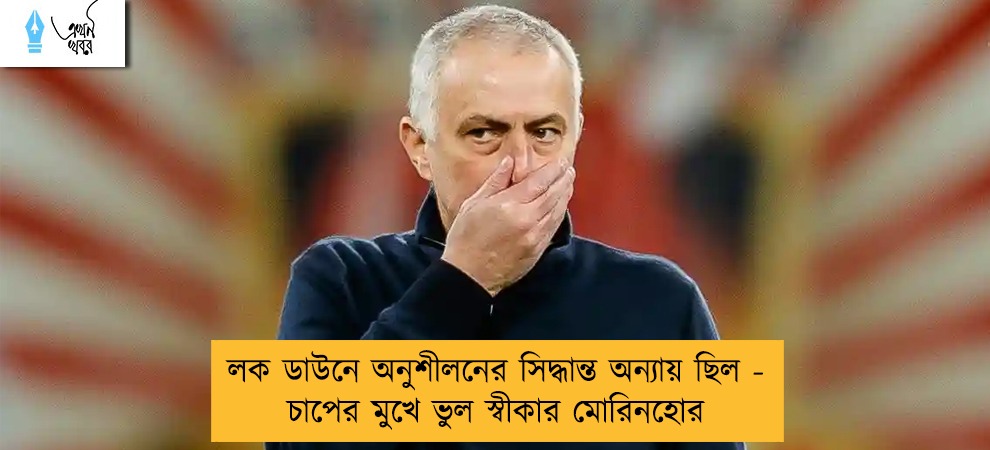 লক ডাউনে অনুশীলনের সিদ্ধান্ত অন্যায় ছিল - চাপের মুখে ভুল স্বীকার মোরিনহোর