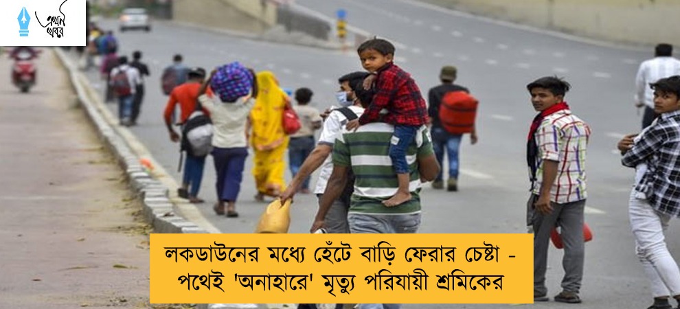 লকডাউনের মধ্যে হেঁটে বাড়ি ফেরার চেষ্টা - পথেই 'অনাহারে' মৃত্যু পরিযায়ী শ্রমিকের