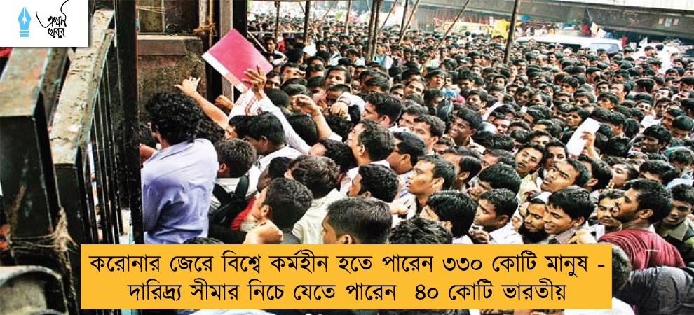 করোনার জেরে বিশ্বে কর্মহীন হতে পারেন ৩৩০ কোটি মানুষ - দারিদ্র্য সীমার নিচে যেতে পারেন  ৪০ কোটি ভারতীয়