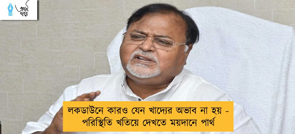 লকডাউনে কারও যেন খাদ্যের অভাব না হয় - পরিস্থিতি খতিয়ে দেখতে ময়দানে পার্থ
