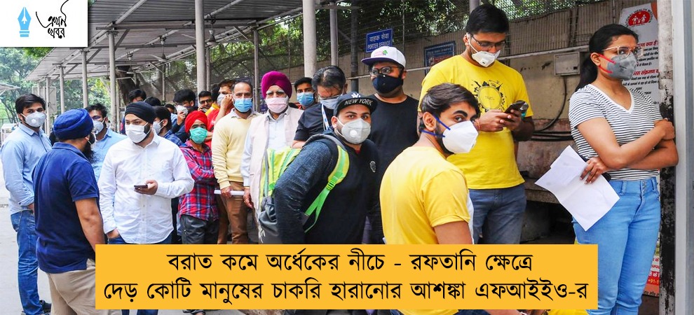 বরাত কমে অর্ধেকের নীচে - রফতানি ক্ষেত্রে দেড় কোটি মানুষের চাকরি হারানোর আশঙ্কা এফআইইও-র