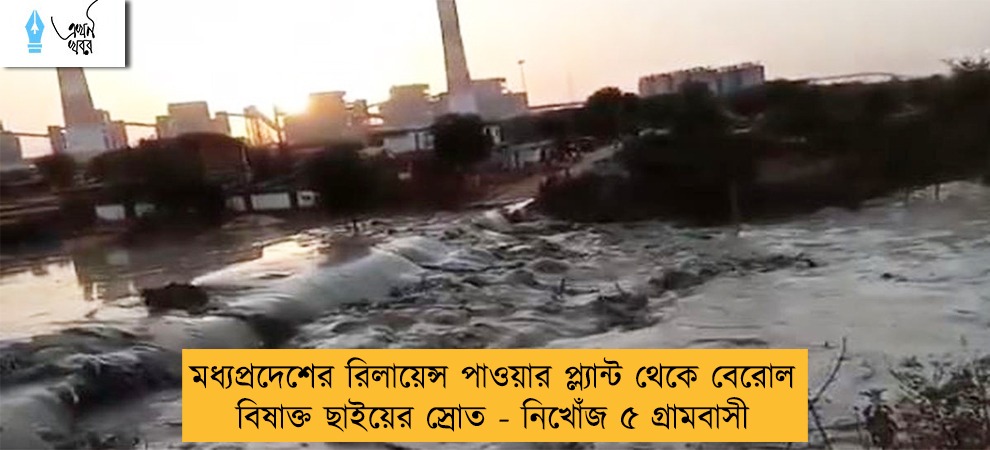 মধ্যপ্রদেশের রিলায়েন্স পাওয়ার প্ল্যান্ট থেকে বেরোল বিষাক্ত ছাইয়ের স্রোত - নিখোঁজ ৫ গ্রামবাসী