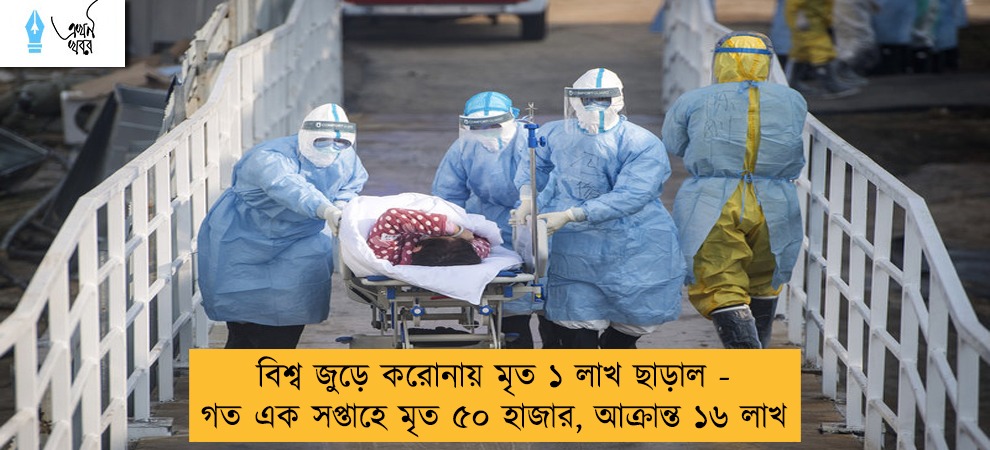 বিশ্ব জুড়ে করোনায় মৃত ১ লাখ ছাড়াল - গত এক সপ্তাহে মৃত ৫০ হাজার, আক্রান্ত ১৬ লাখ