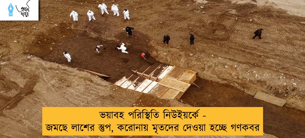 ভয়াবহ পরিস্থিতি নিউইয়র্কে  - জমছে লাশের স্তুপ, করোনায় মৃতদের দেওয়া হচ্ছে গণকবর