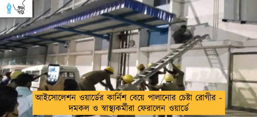 আইসোলেশন ওয়ার্ডের কার্নিশ বেয়ে পালানোর চেষ্টা রোগীর - দমকল ও স্বাস্থ্যকর্মীরা ফেরালেন ওয়ার্ডে