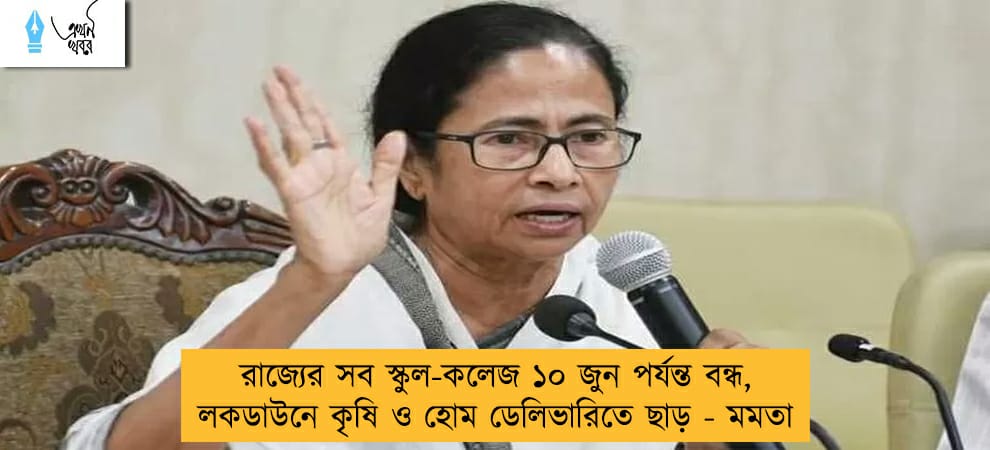রাজ্যের সব স্কুল-কলেজ ১০ জুন পর্যন্ত বন্ধ, লকডাউনে কৃষি ও হোম ডেলিভারিতে ছাড় - মমতা