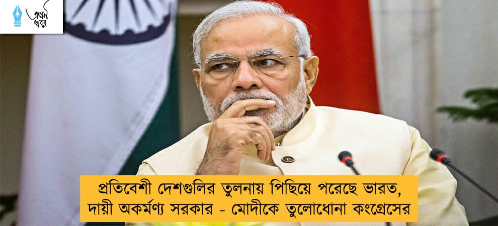 প্রতিবেশী দেশগুলির তুলনায় পিছিয়ে পরেছে ভারত, দায়ী অকর্মণ্য সরকার - মোদীকে তুলোধোনা কংগ্রেসের