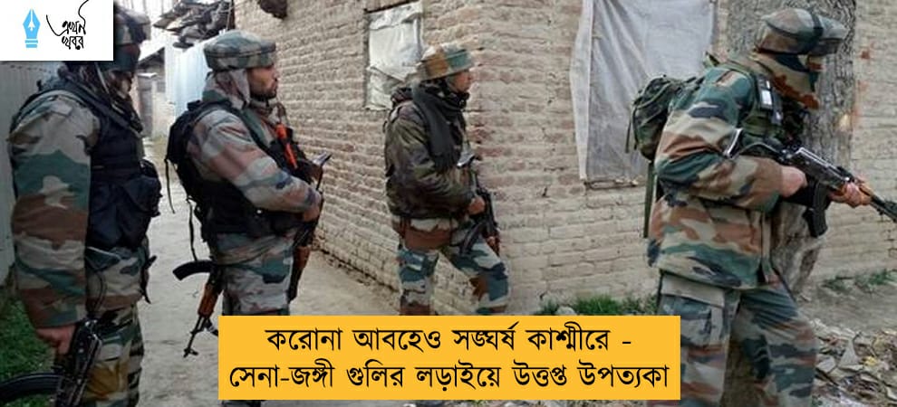 করোনা আবহেও সঙ্ঘর্ষ কাশ্মীরে - সেনা-জঙ্গী গুলির লড়াইয়ে উত্তপ্ত উপত্যকা