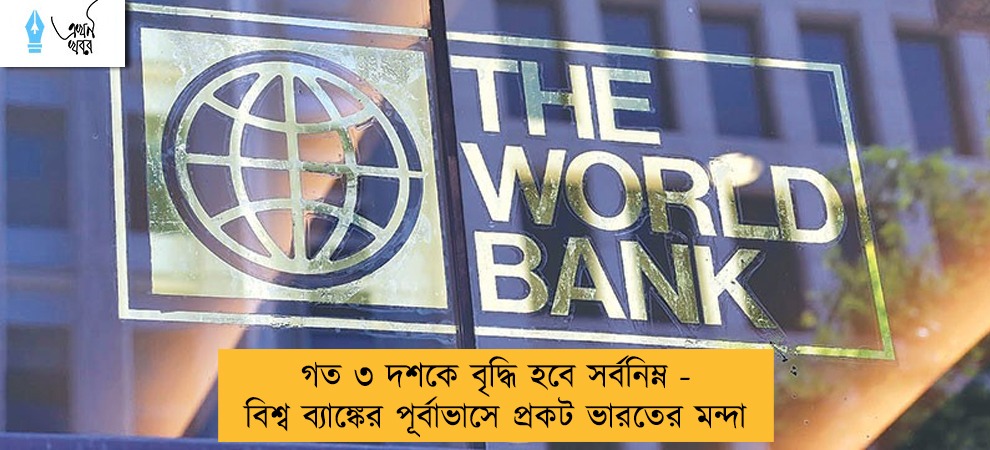 গত ৩ দশকে বৃদ্ধি হবে সর্বনিম্ন - বিশ্ব ব্যাঙ্কের পূর্বাভাসে প্রকট ভারতের মন্দা