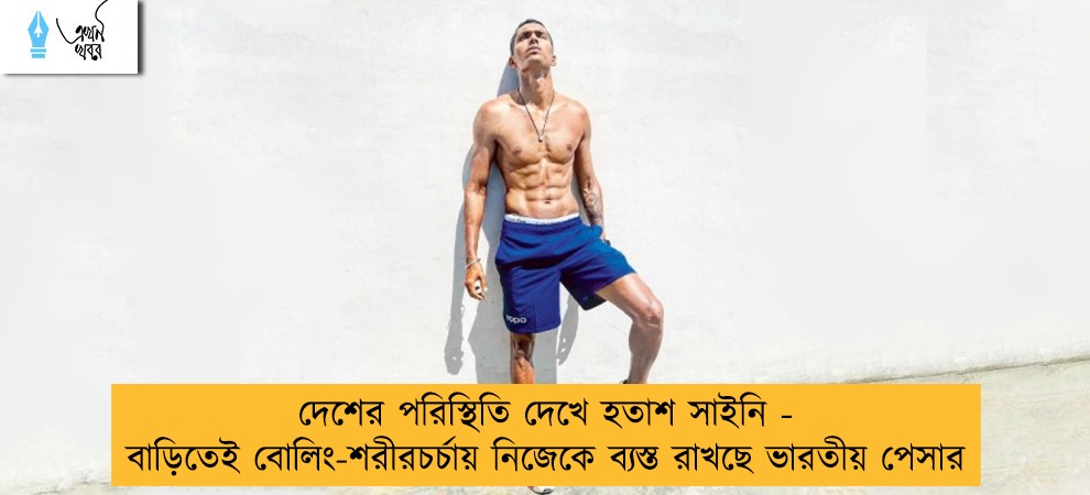 দেশের পরিস্থিতি দেখে হতাশ সাইনি - বাড়িতেই বোলিং-শরীরচর্চায় নিজেকে ব্যস্ত রাখছে ভারতীয় পেসার