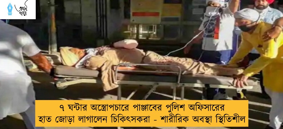 ৭ ঘন্টার অস্ত্রোপচারে পাঞ্জাবের পুলিশ অফিসারের হাত জোড়া লাগালেন চিকিৎসকরা - শারীরিক অবস্থা স্থিতিশীল