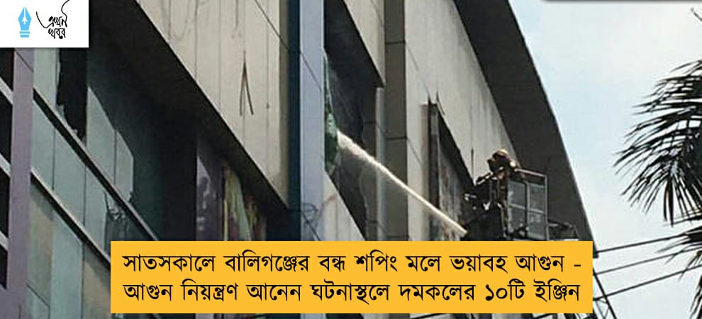 সাতসকালে বালিগঞ্জের বন্ধ শপিং মলে ভয়াবহ আগুন - আগুন নিয়ন্ত্রণ আনেন ঘটনাস্থলে দমকলের ১০টি ইঞ্জিন