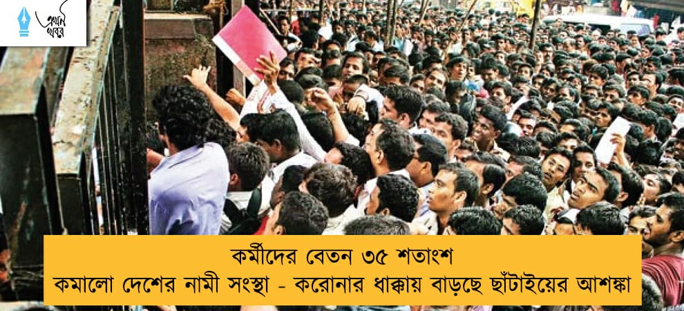 কর্মীদের বেতন ৩৫ শতাংশ কমালো দেশের নামী সংস্থা - করোনার ধাক্কায় বাড়ছে ছাঁটাইয়ের আশঙ্কা